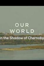 Watch Our World: In the Shadow of Chernobyl Zmovies